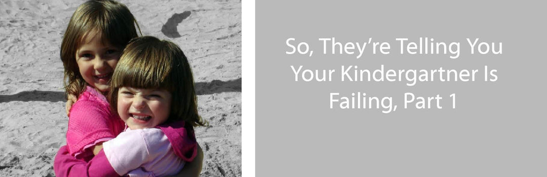 So, They’re Telling You Your Kindergartner Is Failing, Part 1 | Child1st Publications