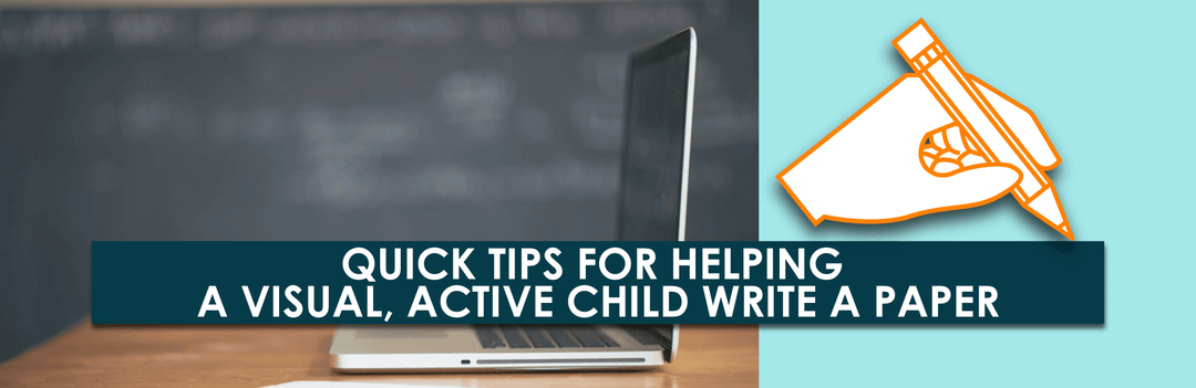 Quick Tips For Helping A Visual, Active Child Write A Paper | Child1st Publications