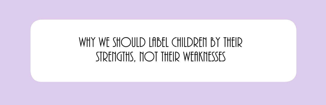 Why We Should Label Children By Their Strengths, Not Their Weaknesses | Child1st Publications